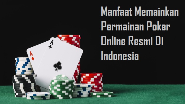 Manfaat Memainkan Permainan Poker Online Resmi Di Indonesia